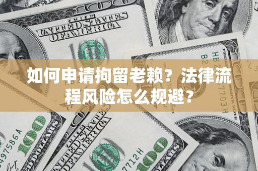 北京如何申请拘留老赖？法律流程风险怎么规避？