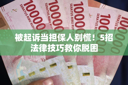 北京被起诉当担保人别慌！5招法律技巧救你脱困