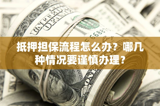北京抵押担保流程怎么办？哪几种情况要谨慎办理？