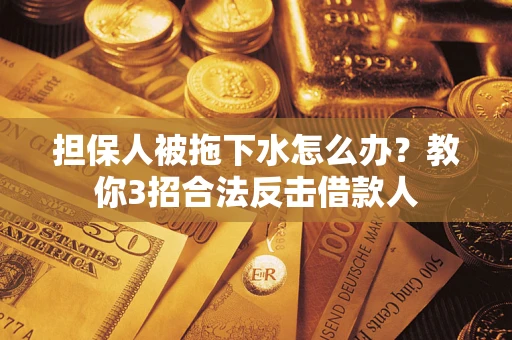 北京担保人被拖下水怎么办？教你3招合法反击借款人