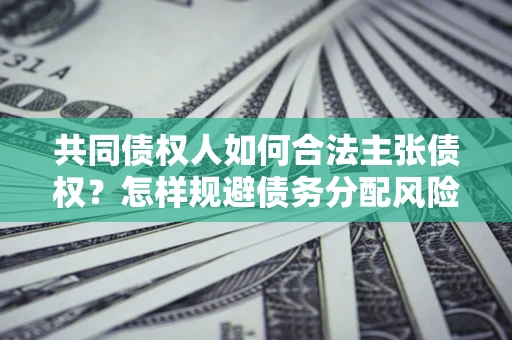 北京共同债权人如何合法主张债权？怎样规避债务分配风险？