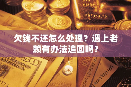 北京欠钱不还怎么处理？遇上老赖有办法追回吗？