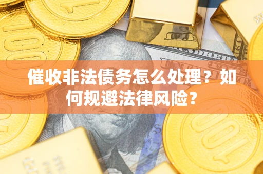 北京催收非法债务怎么处理？如何规避法律风险？