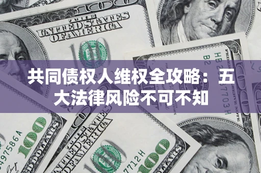 北京共同债权人维权全攻略：五大法律风险不可不知