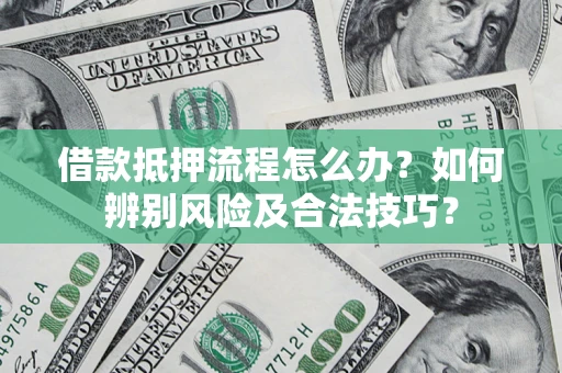 北京借款抵押流程怎么办？如何辨别风险及合法技巧？