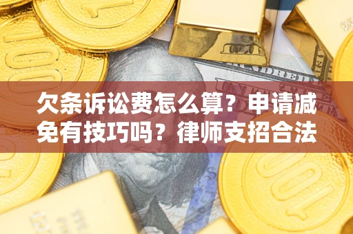 北京欠条诉讼费怎么算？申请减免有技巧吗？律师支招合法省钱