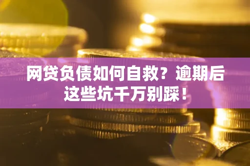 北京网贷负债如何自救？逾期后这些坑千万别踩！