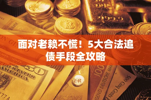北京面对老赖不慌！5大合法追债手段全攻略