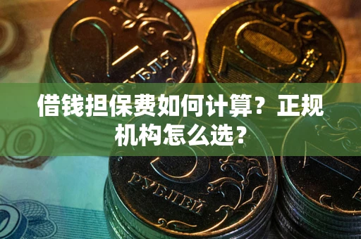 北京借钱担保费如何计算？正规机构怎么选？