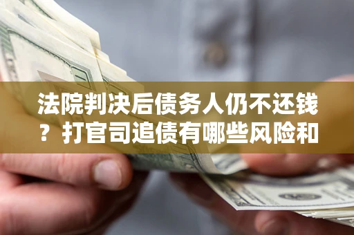 北京法院判决后债务人仍不还钱？打官司追债有哪些风险和技巧？