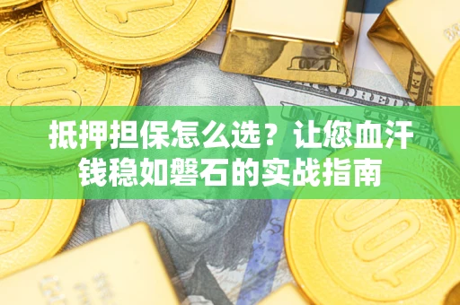北京抵押担保怎么选？让您血汗钱稳如磐石的实战指南