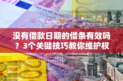 北京没有借款日期的借条有效吗？3个关键技巧教你维护权益