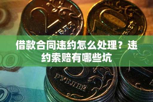 北京借款合同违约怎么处理？违约索赔有哪些坑