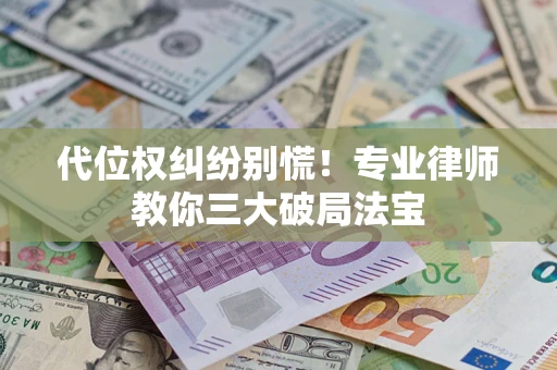 北京代位权纠纷别慌！专业律师教你三大破局法宝