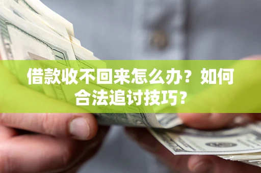 北京借款收不回来怎么办？如何合法追讨技巧？