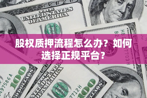 北京股权质押流程怎么办？如何选择正规平台？