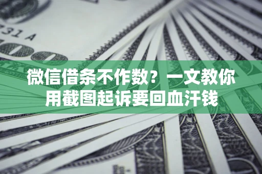 北京微信借条不作数？一文教你用截图起诉要回血汗钱