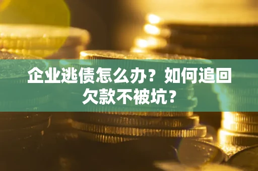 北京企业逃债怎么办？如何追回欠款不被坑？
