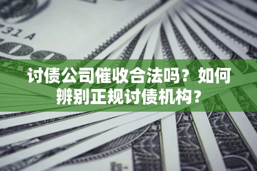 北京讨债公司催收合法吗？如何辨别正规讨债机构？