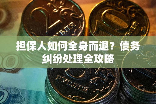 北京担保人如何全身而退？债务纠纷处理全攻略