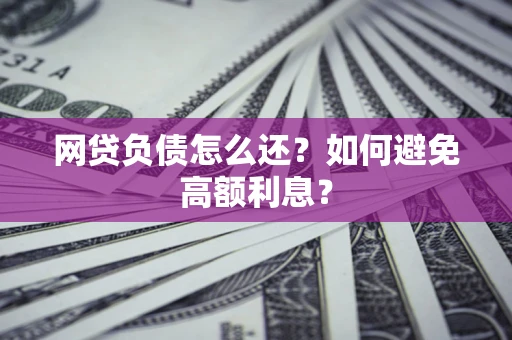 北京网贷负债怎么还？如何避免高额利息？