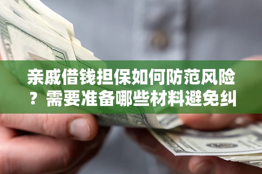 北京亲戚借钱担保如何防范风险？需要准备哪些材料避免纠纷？