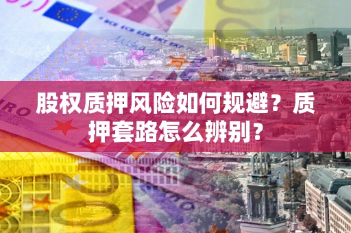 北京股权质押风险如何规避？质押套路怎么辨别？