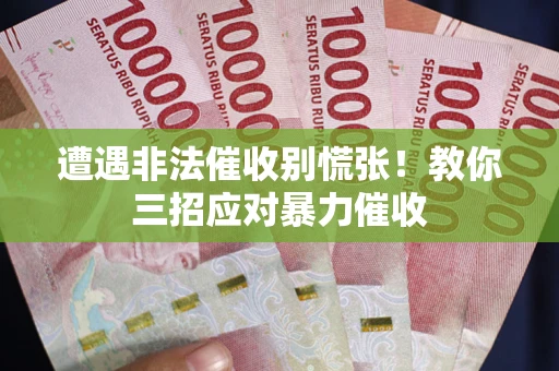 北京遭遇非法催收别慌张！教你三招应对暴力催收