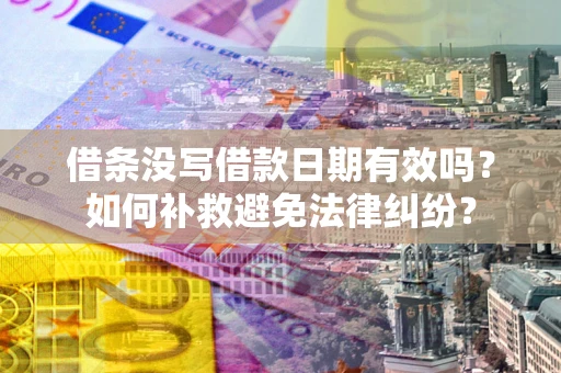 北京借条没写借款日期有效吗？如何补救避免法律纠纷？