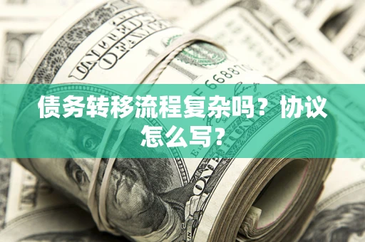 北京债务转移流程复杂吗？协议怎么写？