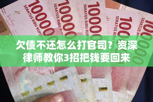 北京欠债不还怎么打官司？资深律师教你3招把钱要回来
