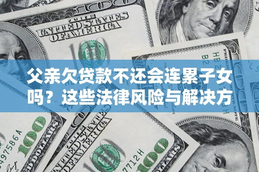 北京父亲欠贷款不还会连累子女吗？这些法律风险与解决方法要早知道！