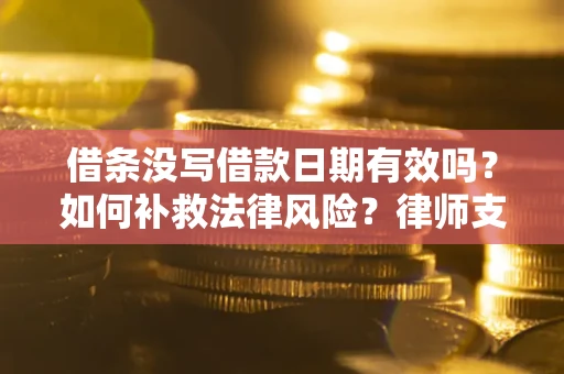 北京借条没写借款日期有效吗？如何补救法律风险？律师支招