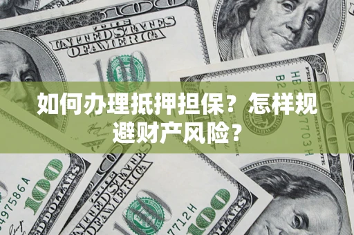 北京如何办理抵押担保？怎样规避财产风险？