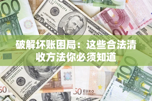 北京破解坏账困局：这些合法清收方法你必须知道