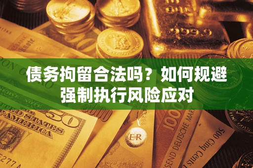 北京债务拘留合法吗？如何规避强制执行风险应对