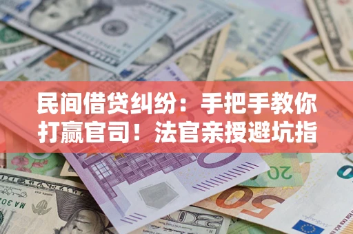 北京民间借贷纠纷：手把手教你打赢官司！法官亲授避坑指南