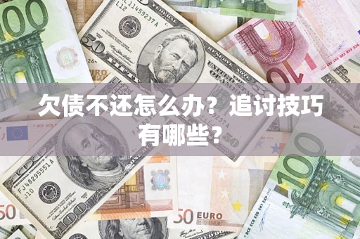北京欠债不还怎么办？追讨技巧有哪些？