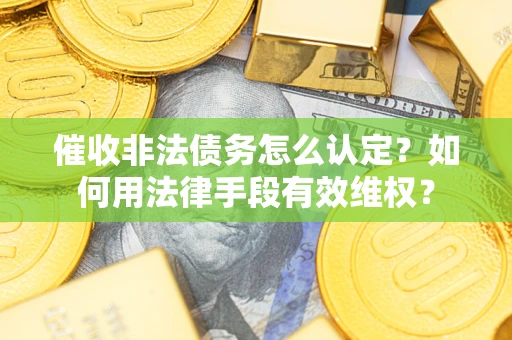 北京催收非法债务怎么认定？如何用法律手段有效维权？