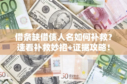北京借条缺借债人名如何补救？速看补救妙招+证据攻略！