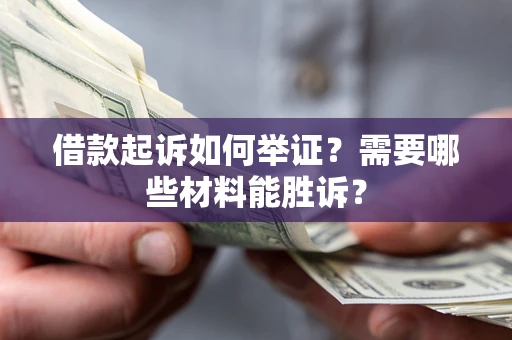 北京借款起诉如何举证？需要哪些材料能胜诉？
