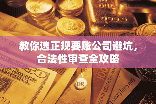 北京教你选正规要账公司避坑，合法性审查全攻略