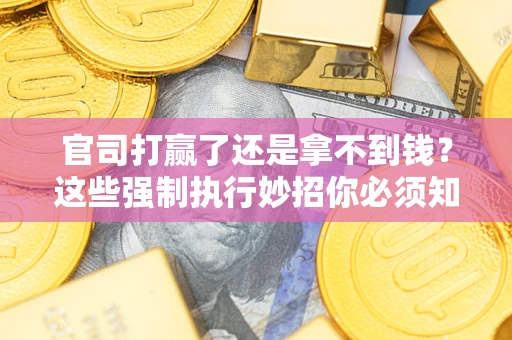 北京官司打赢了还是拿不到钱？这些强制执行妙招你必须知道