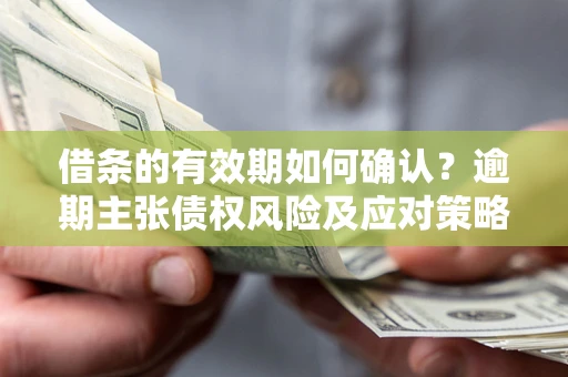 北京借条的有效期如何确认？逾期主张债权风险及应对策略？