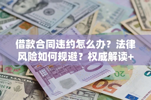 北京借款合同违约怎么办?法律风险如何规避?权威解读+实用指南 北京借款合同违约怎么办?法律风险如何规避?权威解读+实用指南