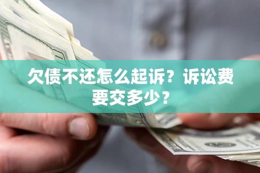 北京欠债不还怎么起诉？诉讼费要交多少？