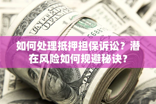 北京如何处理抵押担保诉讼？潜在风险如何规避秘诀？
