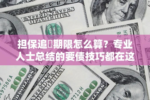 北京担保追償期限怎么算？专业人士总结的要债技巧都在这里了