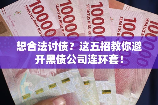 北京想合法讨债？这五招教你避开黑债公司连环套！