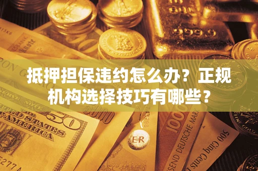 北京抵押担保违约怎么办？正规机构选择技巧有哪些？